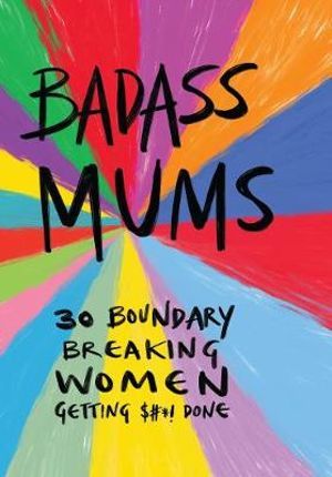 Badass Mums (30 Boundary Breaking Women Getting $#*! Done)