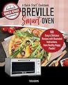 Cooking with the Breville Smart Oven, A Quick-Start Cookbook: 101 Easy & Delicious Recipes, plus Pro Tips & Illustrated Instructions, from Quick-Start Cookbooks!