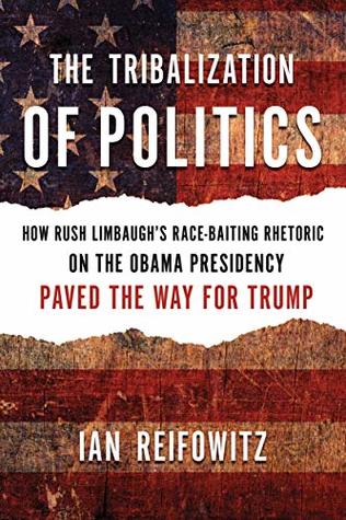 The Tribalization of Politics: How Rush Limbaugh's Race-Baiting Rhetoric on the Obama Presidency Paved the Way for Trump (Paperback)