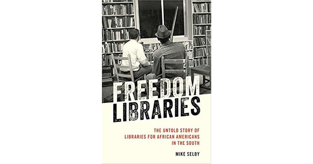Freedom Libraries The Untold Story of Libraries for African Americans in the South by Mike Selby