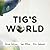 Tig's World