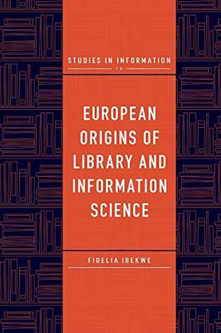 European Origins of Library and Information Science (Studies in Information Book 13)