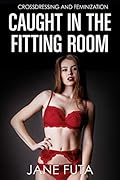 Caught in the Fitting Room: First Time Crossdressing and Feminization (First Time Sissy (Feminized Men and Transgender Women Romance Stories))