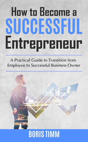 How to Become a Successful Entrepreneur: A Practical Guide to Transition from Employee to Successful Business Owner