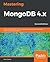 Mastering MongoDB 4.x by Alex Giamas