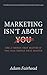 Marketing Isn’t About You: ...