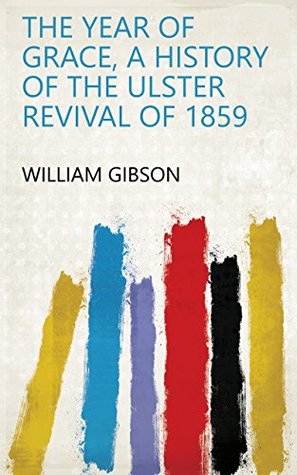 The year of grace, a history of the Ulster revival of 1859 (Kindle Edition)
