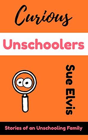 Curious Unschoolers: Stories of an Unschooling Family (Kindle Edition)