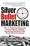 Silver Bullet Marketing: The 11 Essential Elements Of A Money Making Marketing Machine They Don't Teach In School