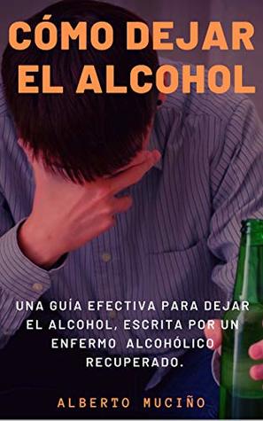 CÓMO DEJAR EL ALCOHOL: Una guía efectiva para dejar el alcohol, escrita por una enfermo alcohólico recuperado. (Spanish Edition)