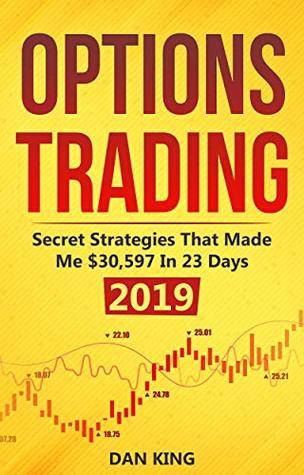 Options Trading: Secret Strategies that Made Me $30,597 in 23 Days 2019 - How do you start as a beginner in options trading and profit as your life depends on it - Your last book on options trading (Kindle Edition)