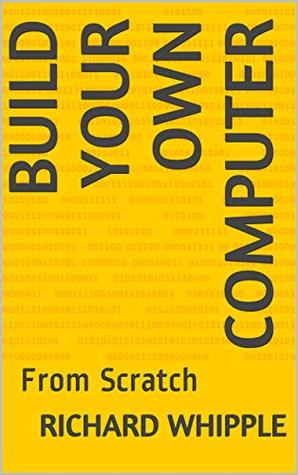 Build Your Own Computer: From Scratch (From Scratch Series Book 9)