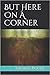 But Here On A Corner