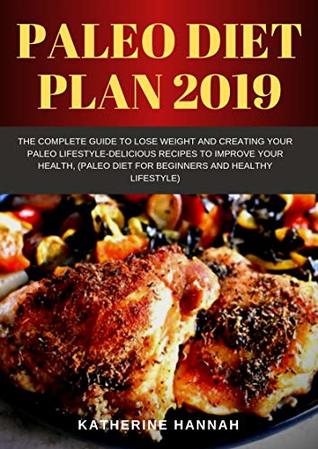Paleo diet plan 2019: The Complete Guide to Lose Weight and Creating Your Paleo Lifestyle-Delicious Recipes to Improve Your Health, (Paleo Diet for Beginners and healthy lifestyle)