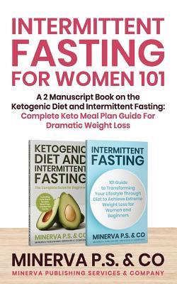 Intermittent Fasting For Women 101: A 2 Manuscript Book on the Ketogenic Diet and Intermittent Fasting: Complete Keto Meal Plan Guide For Dramatic Weight Loss