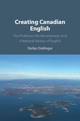 Creating Canadian English: The Professor, the Mountaineer, and a National Variety of English (Paperback)