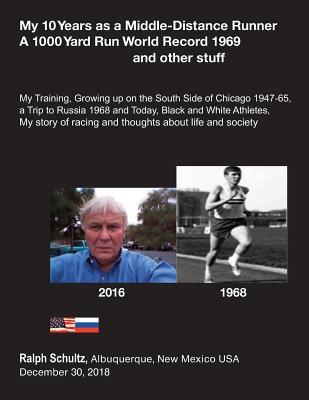 My 10 Years as a Middle-Distance Runner A 1000 Yard Run World Record 1969 and other stuff: My Training, Growing Up on the South Side of Chicago ... of racing and thoughts about life and society