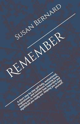 Remember: A short step by step self-help, motivational, inspirational, and confidence boosting book, evoking you to remember how important and significant you really are. Helping you to help yourself.