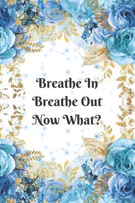 Breathe In Breathe Out Now What? Anxiety Goal Setting 12 Month Planner Journal Notebook: Weekly Workbook For Drawing and Writing - Blue and Gold with Rose Floral Design.