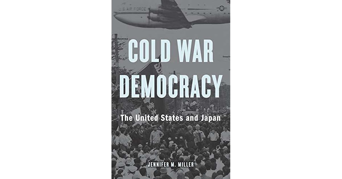 Cold War Democracy The United States and Japan by Jennifer M. Miller
