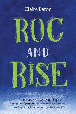 ROC and Rise: The teenager's guide to building the Resilience, Optimism and Confidence needed to level up at school, in relationships and life