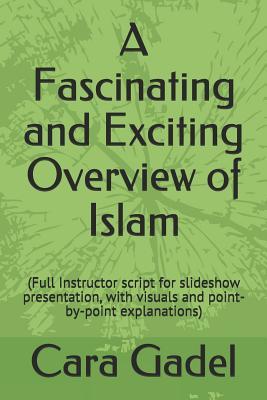 A Fascinating and Exciting Overview of Islam: (Full Instructor script for slideshow presentation, with visuals and point-by-point explanations) (Gadel Education World Religions)