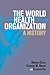 The World Health Organization: A History (Global Health Histories)