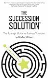 The Succession Solution: The Strategic Guide To Business Transition