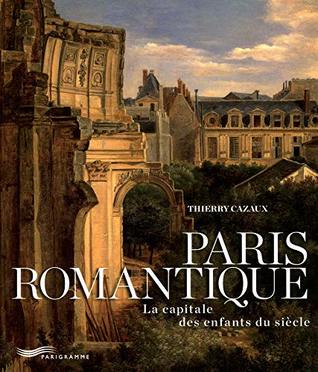 Paris Romantique: La Capitale des Enfants du Siècle (Hardcover)