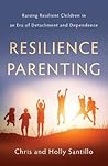 Resilience Parenting: Raising Resilient Children in an Era of Detachment and Dependence Resilience Parenting: Raising Resilient Children in an Era of Detachment and Dependence