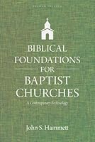 Biblical Foundations For Baptist Churches A Contemporary Ecclesiology By John S Hammett