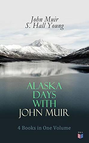Alaska Days with John Muir: 4 Books in One Volume: Illustrated: Travels in Alaska, The Cruise of the Corwin, Stickeen and Alaska Days (Kindle Edition)
