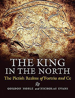 The King in the North: The Pictish Realms of Fortriu and Ce (Paperback)