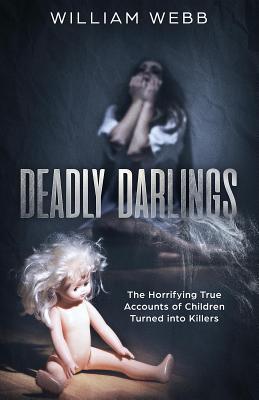 Deadly Darlings: The Horrifying True Accounts of Children Turned into Killers (Crime Shorts Book 10)