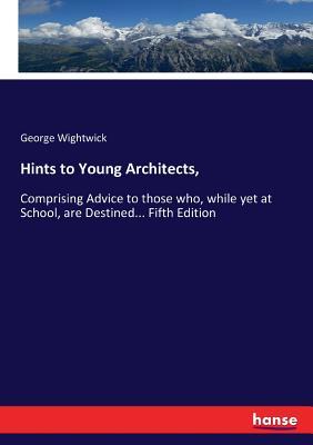 Hints to Young Architects,: Comprising Advice to those who, while yet at School, are Destined... Fifth Edition