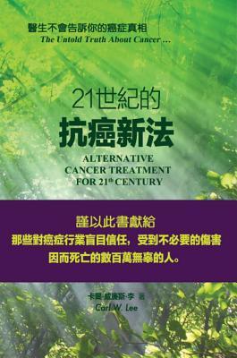 Alternative Cancer Treatment for 21th Century - The Untold Truth About Cancer: 二十一世纪的抗癌新法 ─ 醫生不會告訴你的癌症真相 (Chinese Edition)