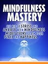 Mindfulness: Mindfulness Mastery: Get rid of Stress and Anxiety with Mindfulness Meditation, Claim your Peace and Happiness (Mindfulness Meditation,Anxiety Mindfulness, Mindfulness for Beginners)