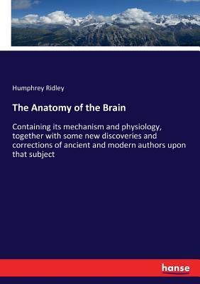 The Anatomy of the Brain: Containing its mechanism and physiology, together with some new discoveries and corrections of ancient and modern authors upon that subject