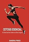 Cetosis Esencial: Tú Última Guía Para Triunfar en la Dieta Cetogénica (Spanish Edition)