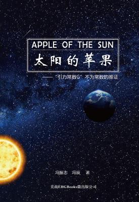 Apple Of The Sun - The Argument For The Universal Gravitational 'Constant' Not Being Constant: 太阳的苹果--"引力常数G "不为常数的推证 (Chinese Edition)