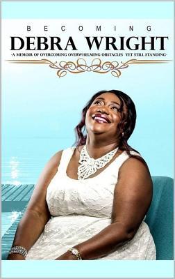 Becoming Debra Wright: Overcoming Overwhelming Obstacles Yet Still Standing