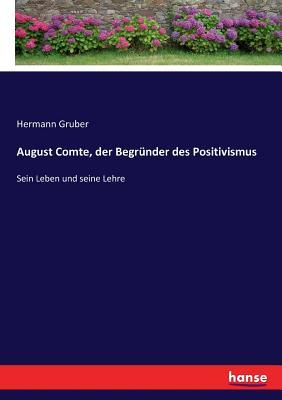August Comte, der Begründer des Positivismus: Sein Leben und seine Lehre (German Edition)