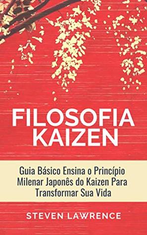 A Filosofia Kaizen: Guia Básico Ensina O Princípio Milenar Japonês Do Kaizen Para Transformar Sua Vida, Aplicar Técnicas Zen e Ter Mais Qualidade de Vida (Portuguese Edition)