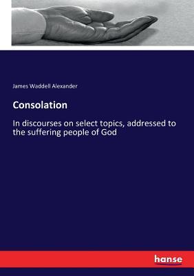 Consolation: In discourses on select topics, addressed to the suffering people of God