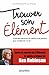 Trouver son élément - Comment découvrir ses talents et ses passions pour transformer sa vie ?
