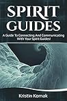Spirit Guides: A guide to connecting and communicating with your spirit guides!