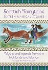 Scottish Fairytales: Seventeen Magical Stories: Myths and Legends from the Highlands and Islands Scottish Fairytales: Seventeen Magical Stories: Myths and Legends from the Highlands and Islands