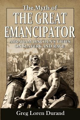 The Myth of the Great Emancipator: Abraham Lincoln's Views on Slavery and Race