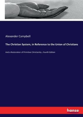The Christian System, in Reference to the Union of Christians