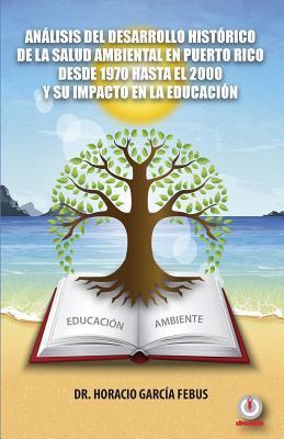 Análisis del desarrollo histórico de la salud ambiental en Puerto Rico desde 1970 hasta el 2000 y su impacto en la educación (Spanish Edition)